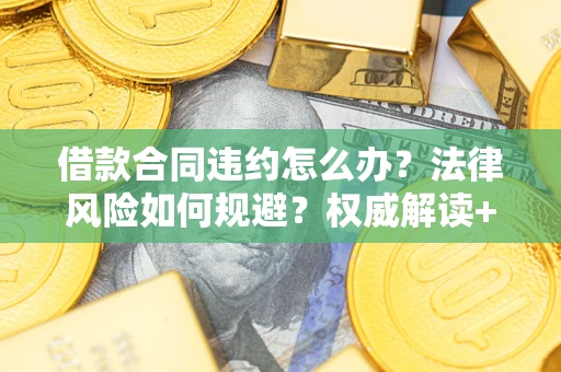北京借款合同违约怎么办?法律风险如何规避?权威解读+实用指南 北京借款合同违约怎么办?法律风险如何规避?权威解读+实用指南