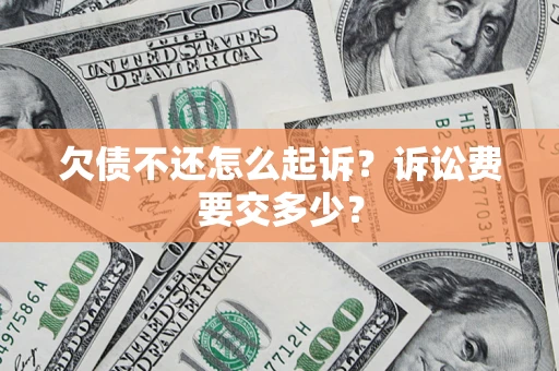 北京欠债不还怎么起诉？诉讼费要交多少？