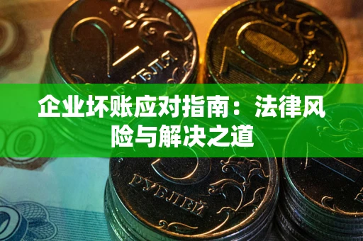 北京企业坏账应对指南：法律风险与解决之道