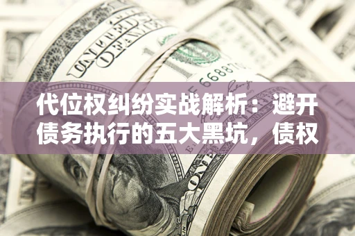 北京代位权纠纷实战解析：避开债务执行的五大黑坑，债权人必看指南