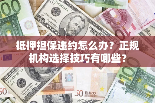 北京抵押担保违约怎么办？正规机构选择技巧有哪些？