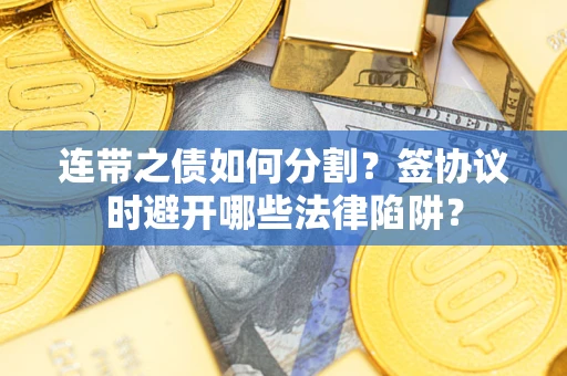 北京连带之债如何分割？签协议时避开哪些法律陷阱？