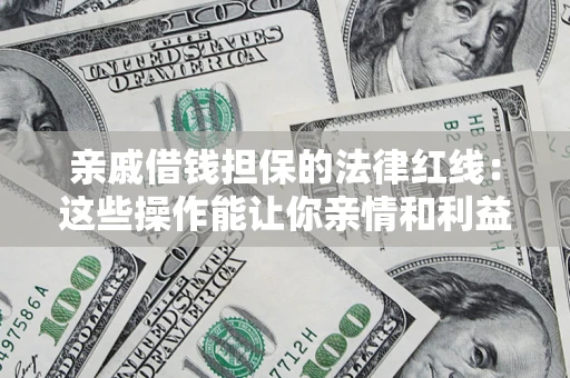 北京亲戚借钱担保的法律红线：这些操作能让你亲情和利益两不误