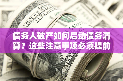 北京债务人破产如何启动债务清算？这些注意事项必须提前知道