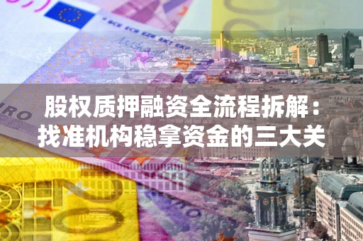 北京股权质押融资全流程拆解：找准机构稳拿资金的三大关键