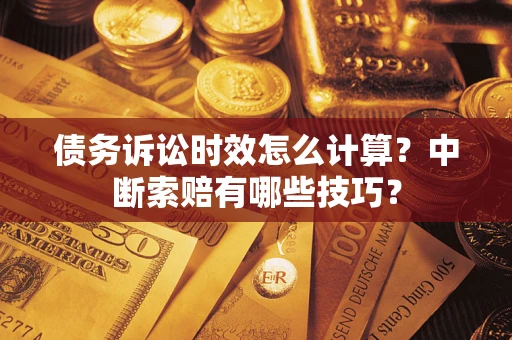 北京债务诉讼时效怎么计算？中断索赔有哪些技巧？
