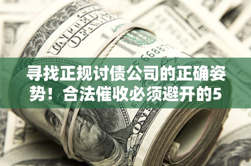 北京寻找正规讨债公司的正确姿势！合法催收必须避开的5大雷区