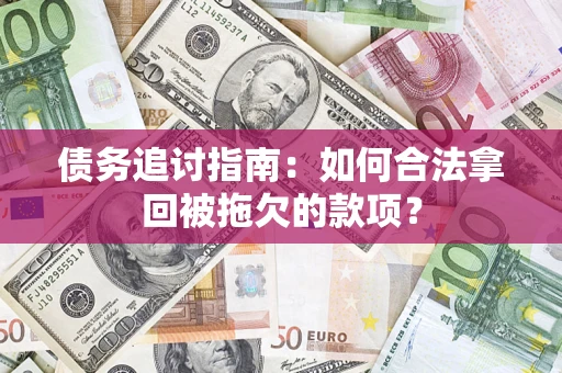 北京债务追讨指南：如何合法拿回被拖欠的款项？