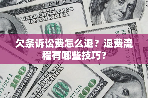 北京欠条诉讼费怎么退？退费流程有哪些技巧？