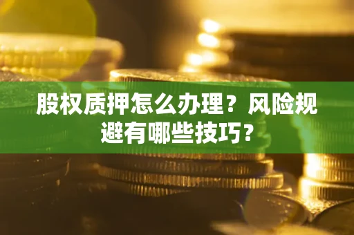 北京股权质押怎么办理？风险规避有哪些技巧？