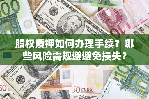 北京股权质押如何办理手续？哪些风险需规避避免损失？