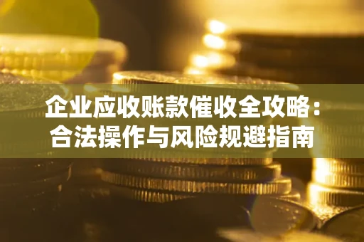 北京企业应收账款催收全攻略：合法操作与风险规避指南