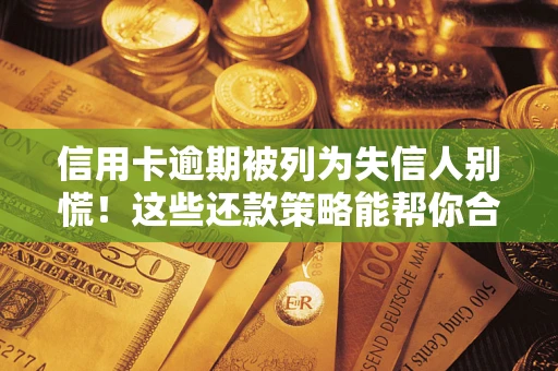 北京信用卡逾期被列为失信人别慌！这些还款策略能帮你合法止损