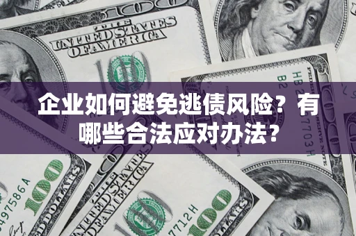 北京企业如何避免逃债风险？有哪些合法应对办法？