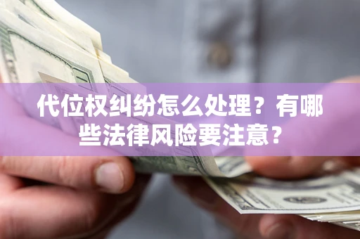 北京代位权纠纷怎么处理？有哪些法律风险要注意？