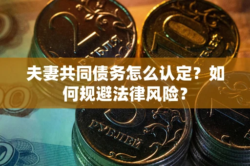 北京夫妻共同债务怎么认定？如何规避法律风险？