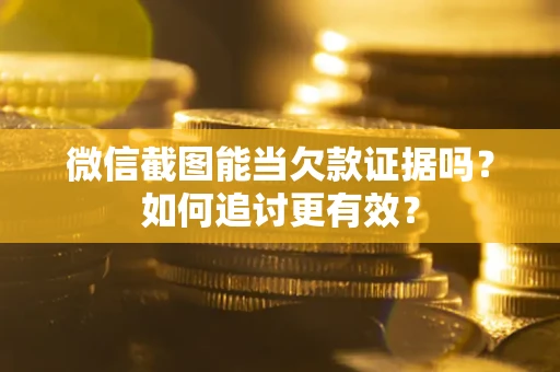 北京微信截图能当欠款证据吗？如何追讨更有效？
