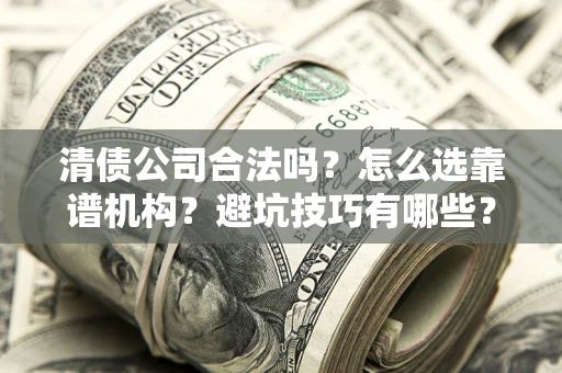 北京清债公司合法吗？怎么选靠谱机构？避坑技巧有哪些？