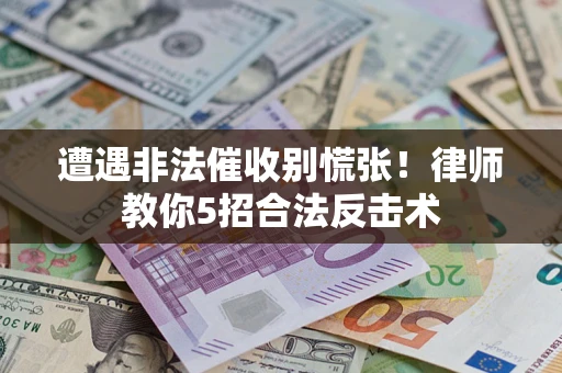 北京遭遇非法催收别慌张！律师教你5招合法反击术