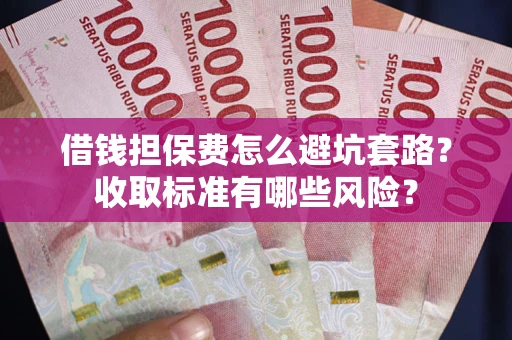 北京借钱担保费怎么避坑套路?收取标准有哪些风险? 北京借钱担保费怎么避坑套路?收取标准有哪些风险?
