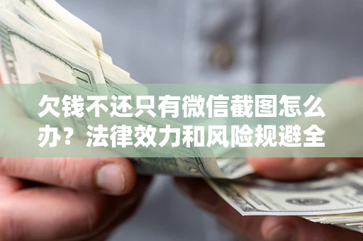 北京欠钱不还只有微信截图怎么办？法律效力和风险规避全解析