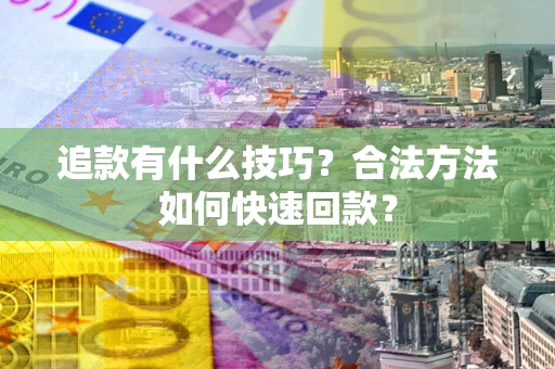 北京追款有什么技巧？合法方法如何快速回款？