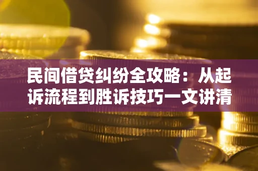 北京民间借贷纠纷全攻略：从起诉流程到胜诉技巧一文讲清