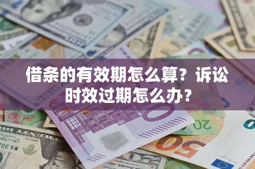 北京借条的有效期怎么算？诉讼时效过期怎么办？