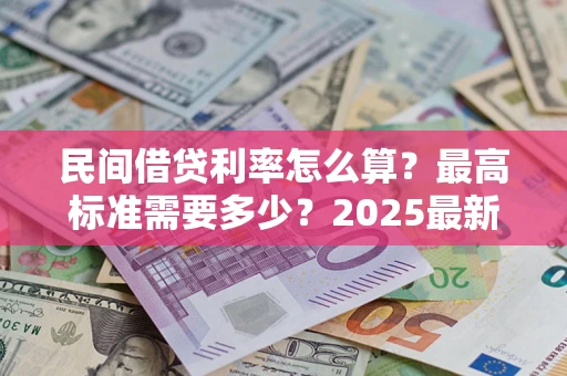 北京民间借贷利率怎么算？最高标准需要多少？2025最新避坑指南