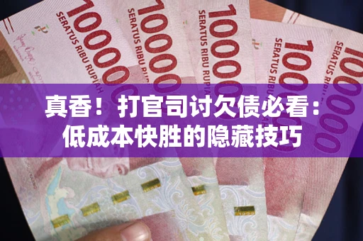北京真香！打官司讨欠债必看：低成本快胜的隐藏技巧