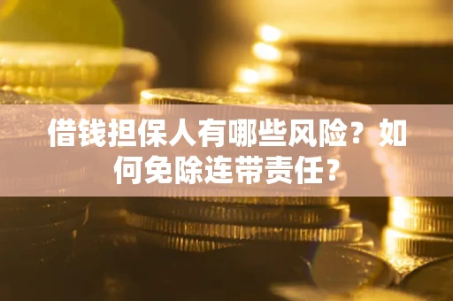 北京借钱担保人有哪些风险？如何免除连带责任？