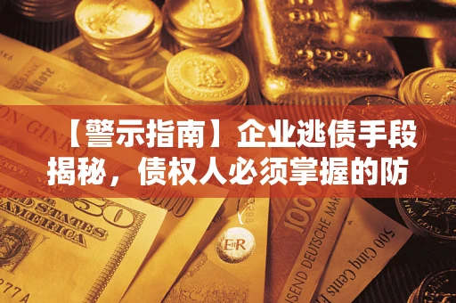 北京【警示指南】企业逃债手段揭秘，债权人必须掌握的防坑宝典