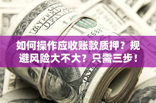 北京如何操作应收账款质押？规避风险大不大？只需三步！