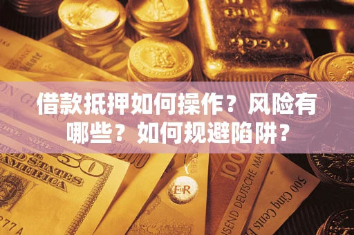 北京借款抵押如何操作?风险有哪些?如何规避陷阱? 北京借款抵押如何操作?风险有哪些?如何规避陷阱?