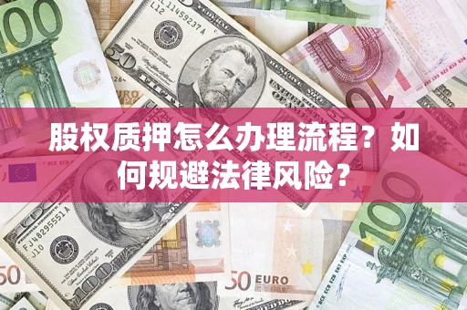 北京股权质押怎么办理流程？如何规避法律风险？