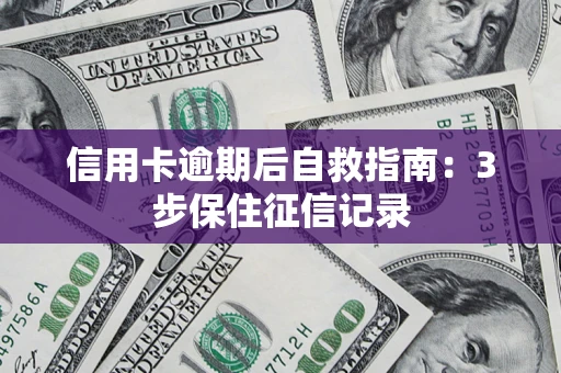 北京信用卡逾期后自救指南：3步保住征信记录