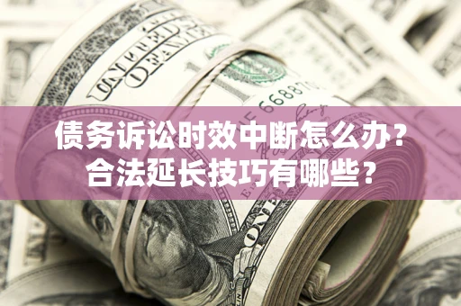 北京债务诉讼时效中断怎么办？合法延长技巧有哪些？