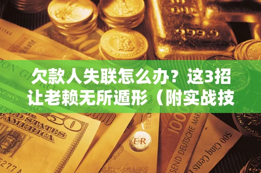 北京欠款人失联怎么办？这3招让老赖无所遁形（附实战技巧）