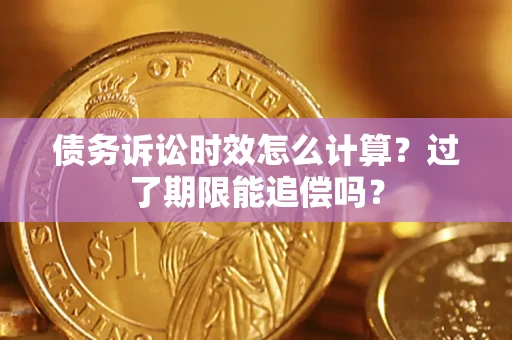 北京债务诉讼时效怎么计算？过了期限能追偿吗？