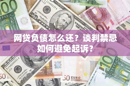 北京网贷负债怎么还？谈判禁忌如何避免起诉？