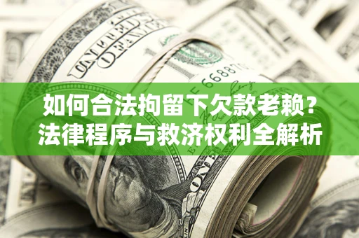 北京如何合法拘留下欠款老赖？法律程序与救济权利全解析