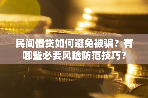 北京民间借贷如何避免被骗？有哪些必要风险防范技巧？