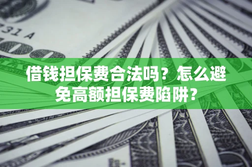北京借钱担保费合法吗？怎么避免高额担保费陷阱？