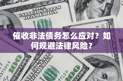 北京催收非法债务怎么应对？如何规避法律风险？