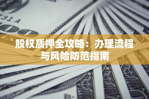 北京股权质押全攻略：办理流程与风险防范指南