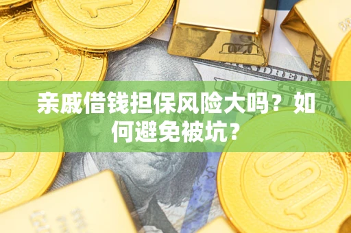 北京亲戚借钱担保风险大吗？如何避免被坑？