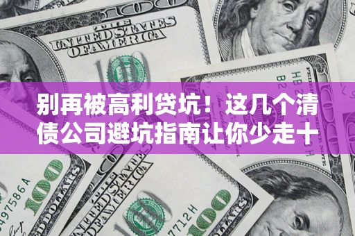 北京别再被高利贷坑！这几个清债公司避坑指南让你少走十年弯路