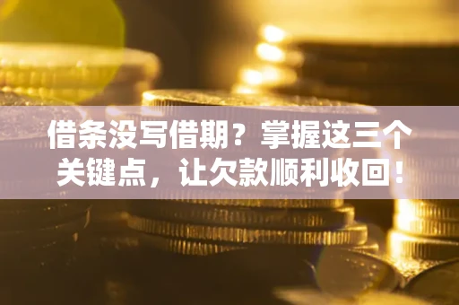 北京借条没写借期？掌握这三个关键点，让欠款顺利收回！