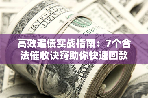 北京高效追债实战指南：7个合法催收诀窍助你快速回款