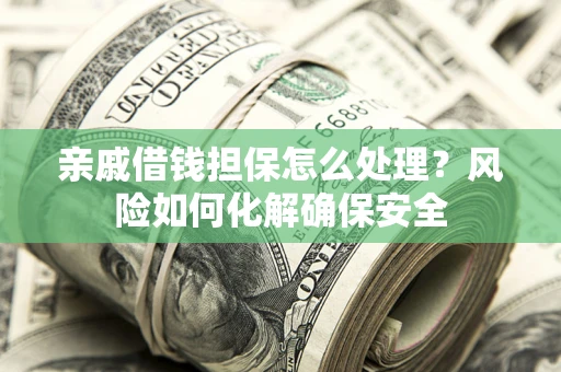 北京亲戚借钱担保怎么处理？风险如何化解确保安全